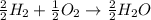 \frac{2}{2}H_2+\frac{1}{2}O_2\rightarrow \frac{2}{2}H_2O