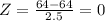 Z=\frac{64-64}{2.5}=0