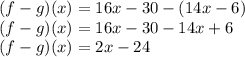 (f-g) (x) = 16x-30- (14x-6)\\(f-g) (x) = 16x-30-14x + 6\\(f-g) (x) = 2x-24