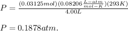 P=\frac{(0.03125mol)(0.08206\frac{L-atm}{mol-K})(293K) }{4.00L} \\\\P= 0.1878 atm.