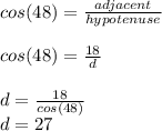 cos(48)=\frac{adjacent}{hypotenuse} \\\\cos(48)=\frac{18}{d} \\\\d=\frac{18}{cos(48)} \\d=27