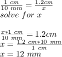 \frac{1\ cm}{10\ mm}=\frac{1.2 cm}{x}\\solve\ for\ x\\\\\frac{x*1\ cm}{10\ mm}=1.2 cm\\x=\frac{1.2\ cm*10\ mm}{1\ cm} \\x=12\ mm\\