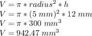 V=\pi *radius^{2} *h\\V=\pi *(5\ mm)^{2} *12\ mm\\V=\pi*300\ mm^{3}\\V=942.47\ mm^{3}