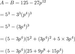 A-B=125-27p^{12}\\\\=5^3-3^3(p^4)^3\\\\=5^3-(3p^4)^3\\\\=(5-3p^4)(5^2+(3p^4)^2+5\times 3p^4)\\\\=(5-3p^4)(25+9p^8+15p^4)