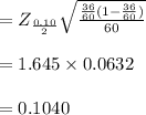 =Z_{\frac{0.10}{2}} \sqrt{\frac{\frac{36}{60}(1-\frac{36}{60})}{60}}\\\\=1.645 \times 0.0632\\\\=0.1040\\\\