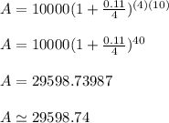 A=10000(1+\frac{0.11}{4} )^{(4)(10)}\\\\A=10000(1+\frac{0.11}{4} )^{40}\\\\A=29598.73987\\\\A\simeq29598.74