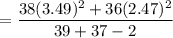 $=\frac{38(3.49)^2+36(2.47)^2}{39+37-2}$