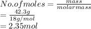 No. of moles = \frac{mass}{molar mass}\\= \frac{42.3 g}{18 g/mol}\\= 2.35 mol