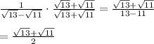 \frac{1}{\sqrt{13}-\sqrt{11}} \cdot \frac{\sqrt{13}+\sqrt{11}}{\sqrt{13}+\sqrt{11}}=\frac{\sqrt{13}+\sqrt{11}}{13-11}\\\\=\frac{\sqrt{13}+\sqrt{11}}{2}