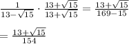 \frac{1}{13-\sqrt{15}}\cdot\frac{13+\sqrt{15}}{13+\sqrt{15}}=\frac{13+\sqrt{15}}{169-15}}\\\\=\frac{13+\sqrt{15}}{154}