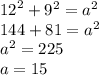 {12}^{2}  +  {9}^{2}  =  {a}^{2}  \\ 144 + 81 =  {a}^{2}  \\  {a}^{2}  = 225 \\ a = 15