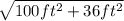 \sqrt{100 ft^{2} +36ft^{2}  }
