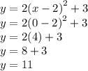 y = 2 {(x - 2)}^{2} + 3 \\ y = 2 {(0 - 2)}^{2}   + 3 \\ y = 2(4) + 3 \\ y = 8 + 3 \\ y = 11