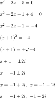 {x}^{2}  + 2x + 5 = 0 \\  \\  {x}^{2}  + 2x + 1 + 4 = 0 \\  \\  {x}^{2}  + 2x + 1 =  - 4 \\  \\  {(x + 1)}^{2}  =  - 4 \\  \\ (x + 1) =  \pm \sqrt{ - 4} \\  \\ x + 1 =  \pm 2i \\  \\ x =   - 1\pm 2i  \\  \\ x =  - 1 + 2i, \:  \: x =  - 1 - 2i \\  \\ x = - 1 + 2i,  \:  \:  - 1 - 2i