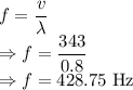 f=\dfrac{v}{\lambda}\\\Rightarrow f=\dfrac{343}{0.8}\\\Rightarrow f=428.75\ \text{Hz}