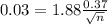 0.03 = 1.88\frac{0.37}{\sqrt{n}}