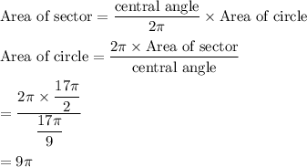 \text{Area of sector}=\dfrac{\text{central angle}}{2\pi}\times \text{Area of circle}\\\\\text{Area of circle}=\dfrac{2\pi \times \text{Area of sector}}{\text{central angle}}\\\\=\dfrac{2\pi \times \dfrac{17\pi}{2}}{\dfrac{17\pi }{9}}\\\\=9\pi
