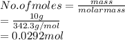 No. of moles = \frac{mass}{molar mass}\\= \frac{10 g}{342.3 g/mol}\\= 0.0292 mol