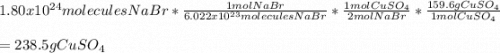 1.80x10^{24}moleculesNaBr*\frac{1molNaBr}{6.022x10^{23}molecules NaBr}*\frac{1molCuSO_4}{2molNaBr}  *\frac{159.6gCuSO_4}{1molCuSO_4}\\\\=238.5gCuSO_4