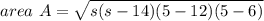 area ~A= \sqrt{s(s-14)(5-12)(5-6)}
