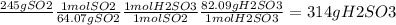 \frac{245 g SO2 }{} \frac{1 mol SO2 }{64.07 g SO2} \frac{1 mol H2SO3}{1 mol SO2 } \frac{82.09 g H2SO3}{1 mol H2SO3} =314 g H2SO3