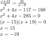 \frac{x + 13}{8}  =  \frac{21}{x - 9}  \\  {x}^{2}  + 4x  - 117 = 168 \\  {x}^{2}  + 4x   - 285 = 0 \\ (x - 15)(x + 19) = 0 \\ x = 15 \\ x =  - 19