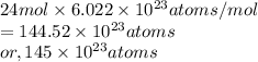 24 mol \times 6.022 \times 10^{23} atoms/mol\\= 144.52 \times 10^{23} atoms\\or,  145 \times 10^{23} atoms