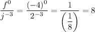 \dfrac{f^0}{j^{-3}} = \dfrac{(-4)^0}{2^{-3}} = \dfrac{1}{\left (\dfrac{1}{8} \right )} =8