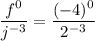 \dfrac{f^0}{j^{-3}} = \dfrac{(-4)^0}{2^{-3}}
