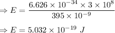 \Rightarrow E=\dfrac{6.626\times 10^{-34}\times 3\times 10^8}{395\times 10^{-9}}\\\\\Rightarrow E=5.032\times 10^{-19}\ J