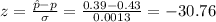 z=\frac{\hat{p}-p}{\sigma}=\frac{0.39 - 0.43}{0.0013}=-30.76