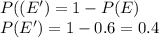 P((E')=1 - P(E)\\P(E') = 1- 0.6= 0.4