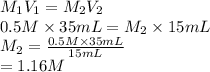 M_{1}V_{1} = M_{2}V_{2}\\0.5 M \times 35 mL = M_{2} \times 15 mL\\M_{2} = \frac{0.5 M \times 35 mL}{15 mL}\\= 1.16 M