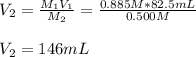 V_2=\frac{M_1V_1}{M_2}=\frac{0.885M*82.5mL}{0.500M}\\\\V_2=146mL