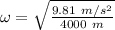 \omega = \sqrt{\frac{9.81\ m/s^2}{4000\ m}}