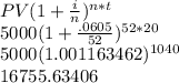 PV(1+\frac{i}{n})^{n*t}\\5000(1+\frac{.0605}{52})^{52*20}\\5000(1.001163462)^{1040}\\16755.63406