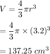 V=\dfrac{4}{3}\pi r^3\\\\=\dfrac{4}{3}\pi \times (3.2)^3\\\\=137.25\ cm^3