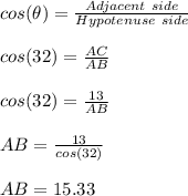 cos (\theta) = \frac{Adjacent \ side }{Hypotenuse \ side} \\\\cos (32) = \frac{AC}{AB} \\\\cos (32) = \frac{13}{AB} \\\\AB = \frac{13}{cos (32)} \\\\AB = 15.33
