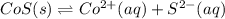 CoS(s)\rightleftharpoons Co^{2+}(aq)+S^{2-}(aq)