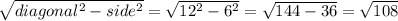 \sqrt{diagonal^2 - side^2} = \sqrt{12^2 - 6^2} = \sqrt{144 - 36} = \sqrt{108}