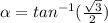 \alpha=tan^{-1}(\frac{\sqrt{3}}{2})