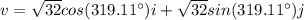 v=\sqrt{32}cos(319.11^{\circ})i+\sqrt{32}sin(319.11^{\circ})j