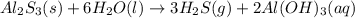 Al_{2}S_{3}(s) + 6H_{2}O(l)  \rightarrow 3H_{2}S(g) + 2Al(OH)_{3}(aq)