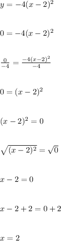 y = -4(x-2)^2\\\\\\0 = -4(x-2)^2\\\\\\\frac{0}{-4} = \frac{-4(x-2)^2}{-4}\\\\\\0 = (x-2)^2\\\\\\(x-2)^2 = 0\\\\\\\sqrt{(x-2)^2} = \sqrt{0}\\\\\\x-2 = 0\\\\\\x-2+2 = 0+2\\\\\\x = 2\\\\\\