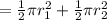 =\frac {1}{2} \pi r_1^2 +\frac {1}{2} \pi r_2^2