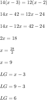 14(x - 3) = 12(x - 2) \\  \\ 14x - 42 = 12x - 24 \\  \\ 14x - 12x = 42 - 24 \\  \\ 2x = 18 \\  \\ x =  \frac{18}{2}  \\  \\ x = 9 \\  \\ LG = x - 3 \\  \\ LG = 9 - 3 \\  \\ LG = 6