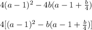 4(a- 1)^2 - 4b(a - 1 + \frac{b}{4} )\\\\4 [(a-1)^2 - b(a - 1 + \frac{b}{4})]