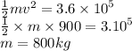 \frac{1}{2} m {v}^{2}  = 3.6 \times  {10}^{5}  \\  \frac{1}{2}  \times m \times 900 = 3. {10}^{5}  \\ m = 800kg