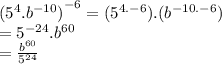 ( {5}^{4} . { {b}^{ - 10}) }^{ - 6}  = ( {5}^{4. - 6} ).( {b}^{ - 10. - 6} ) \\  =  {5}^{ - 24} . {b}^{  60}  \\  =  \frac{ {b}^{60} }{ {5}^{24} }