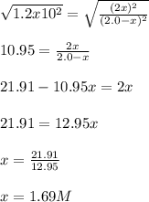 \sqrt{1.2x10^2} =\sqrt{\frac{(2x)^2}{(2.0-x)^2}} \\\\10.95=\frac{2x}{2.0-x}\\\\21.91-10.95x=2x\\\\21.91=12.95x\\\\x=\frac{21.91}{12.95} \\\\x=1.69M